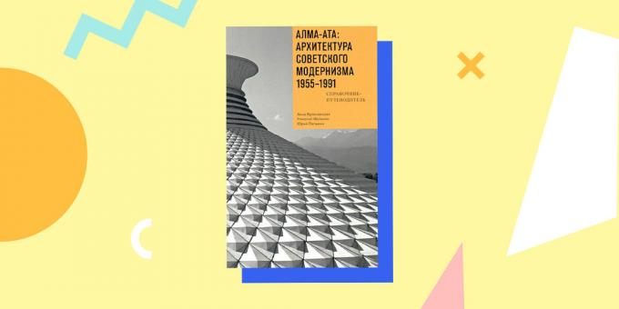 „Alma-Ata: az építészet, a szovjet modernizmus 1955-1991. Referencia és útmutató „Anna Bronovitskaya Nikolai Malinin