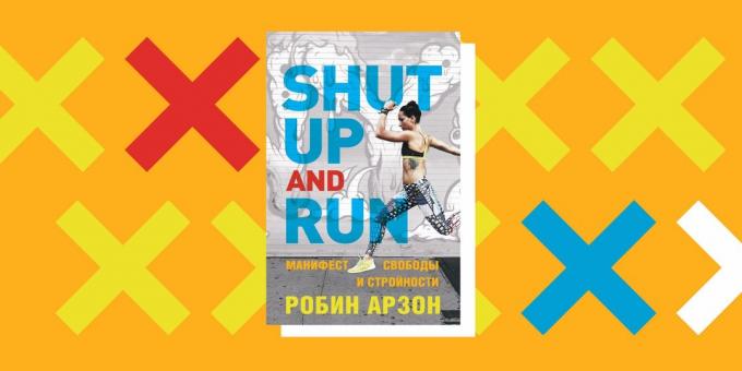 Hogyan kezdődik: Robin Arzon «Shut Up and Run. A kiáltvány a szabadság és harmónia "